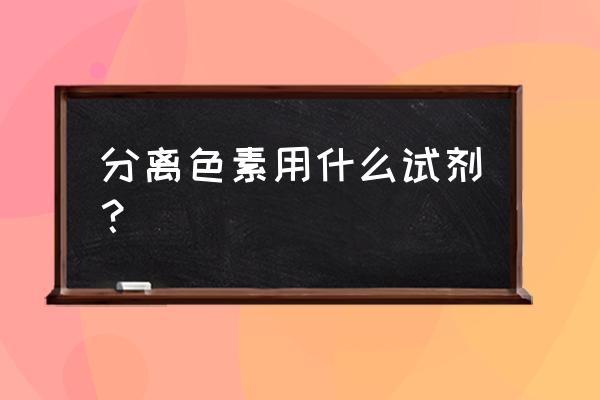 色素分离设备 分离色素用什么试剂？