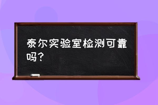 北京泰尔实验室 泰尔实验室检测可靠吗？