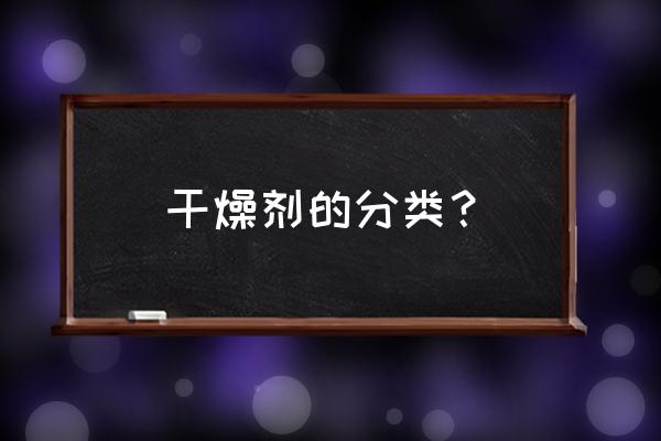 矿物干燥剂主要成分 干燥剂的分类？