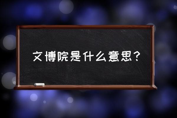 北京文博交流 文博院是什么意思？