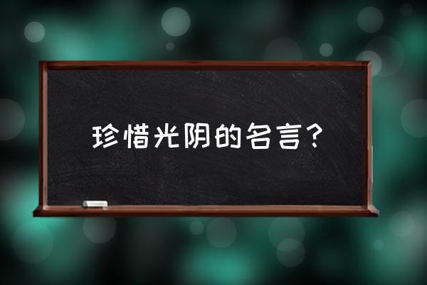 珍惜时间的名言100条 珍惜光阴的名言？