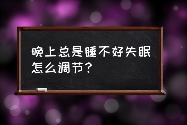 长期睡眠不好怎么调理 晚上总是睡不好失眠怎么调节？