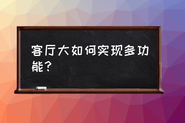 多功能客厅 客厅大如何实现多功能？