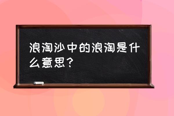 浪淘沙令和浪淘沙的区别 浪淘沙中的浪淘是什么意思？