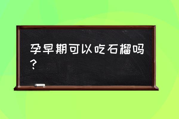 怀孕早期能吃石榴吗 孕早期可以吃石榴吗？