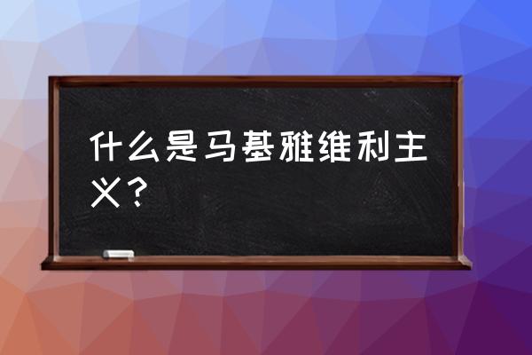 举例说明马基雅维利主义 什么是马基雅维利主义？