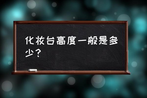 梳妆台高度一般是多少 化妆台高度一般是多少？