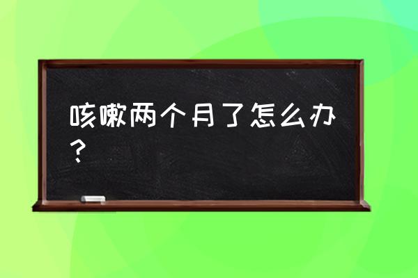 头孢哌酮钠舒巴坦钠又称为 咳嗽两个月了怎么办？