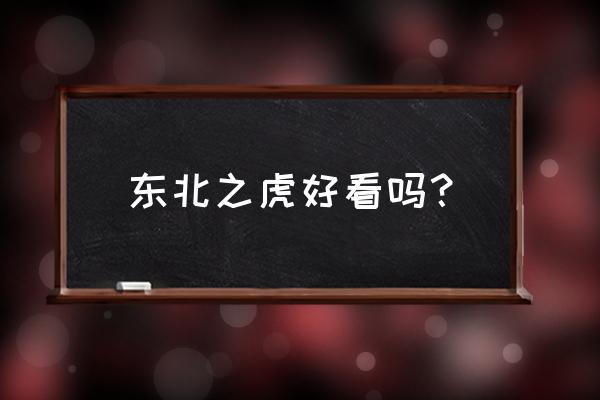 清末之东北之虎 东北之虎好看吗？