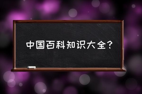 有趣的百科知识大全 中国百科知识大全？