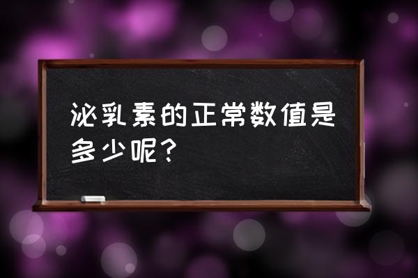 垂体泌乳素正常值参考表 泌乳素的正常数值是多少呢？