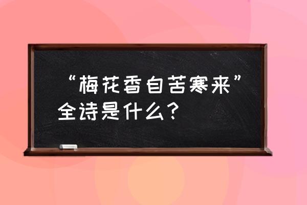 什么梅花香自苦寒来前一句 “梅花香自苦寒来”全诗是什么？