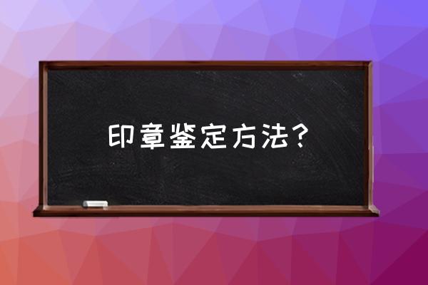 老印章鉴定 印章鉴定方法？