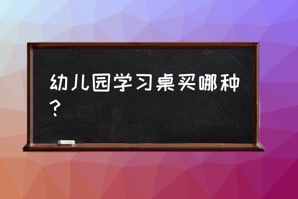 幼儿园专用桌椅 幼儿园学习桌买哪种？