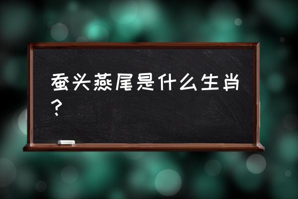 蚕头燕尾是指什么意思 蚕头燕尾是什么生肖？