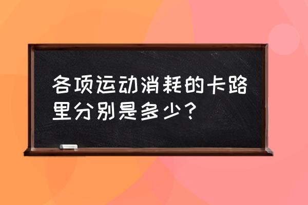 各运动消耗卡路里 各项运动消耗的卡路里分别是多少？