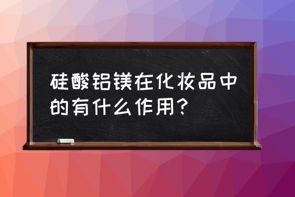 硅酸铝镁的作用 硅酸铝镁在化妆品中的有什么作用？