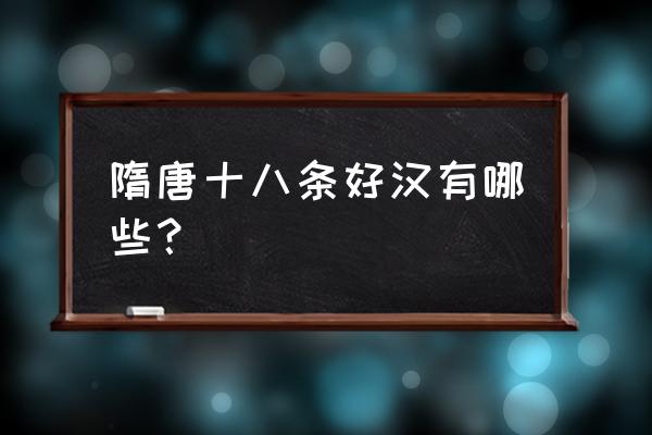 隋朝的十八条好汉分别是谁 隋唐十八条好汉有哪些？