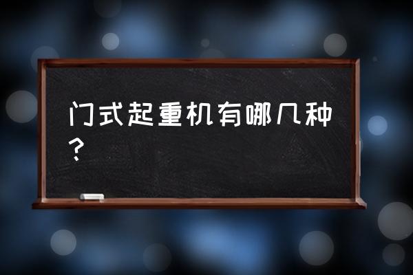 门式起重机主要分为 门式起重机有哪几种？