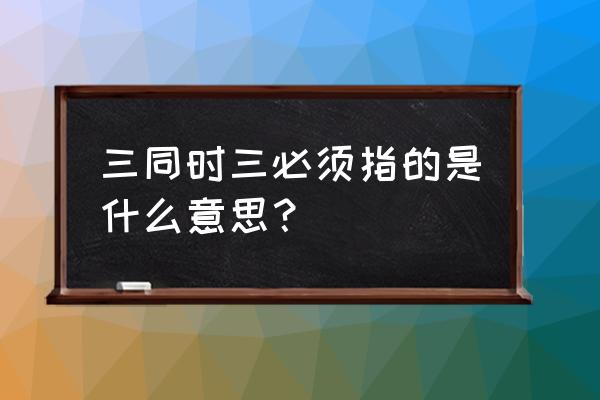 建设项目三同时是指 三同时三必须指的是什么意思？