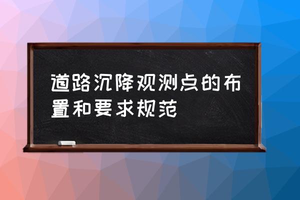 沉降观测点的布置及方法 道路沉降观测点的布置和要求规范