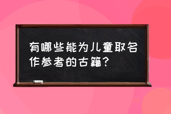 给孩子取名字姓名参考 有哪些能为儿童取名作参考的古籍？