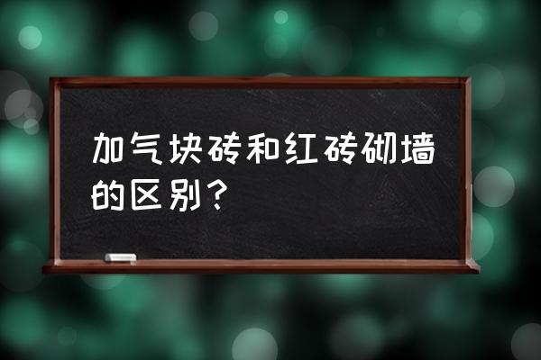 加气砌块的缺点 加气块砖和红砖砌墙的区别？