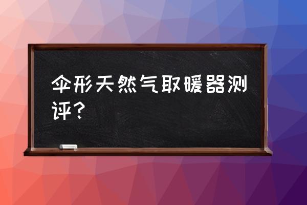 天然气燃气取暖器 伞形天然气取暖器测评？