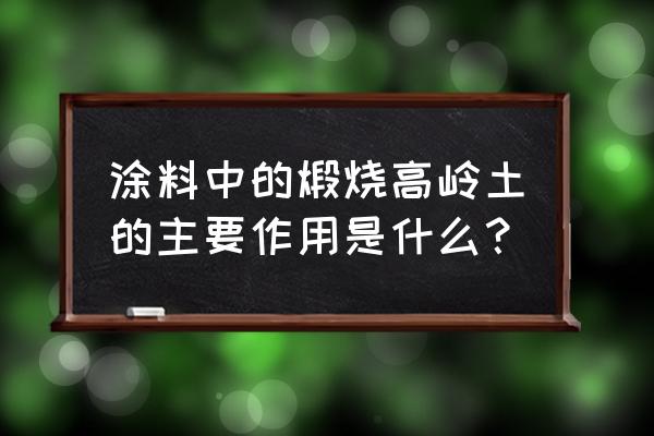 煅烧高岭土的目的 涂料中的煅烧高岭土的主要作用是什么？