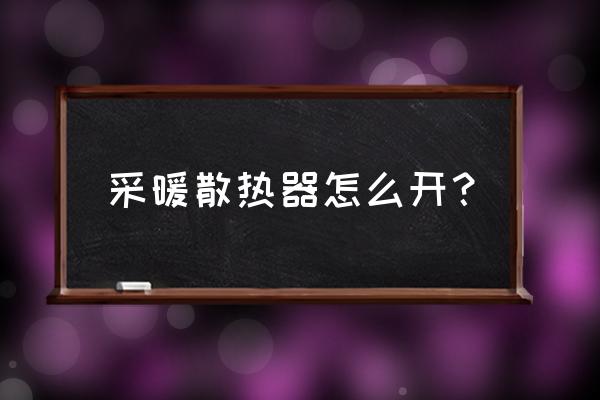 太阳花采暖散热器使用方法 采暖散热器怎么开？