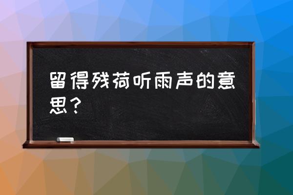 留得残荷听雨声表达情感 留得残荷听雨声的意思？