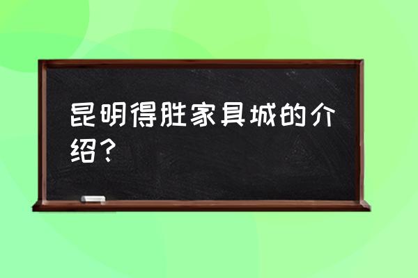 得胜家具城几点开门 昆明得胜家具城的介绍？