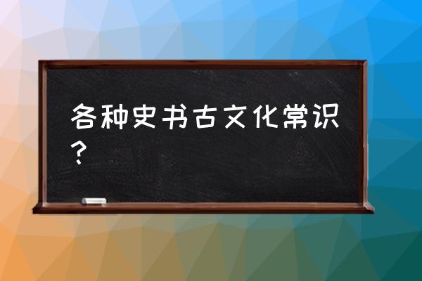 中国古代文学文化常识 各种史书古文化常识？