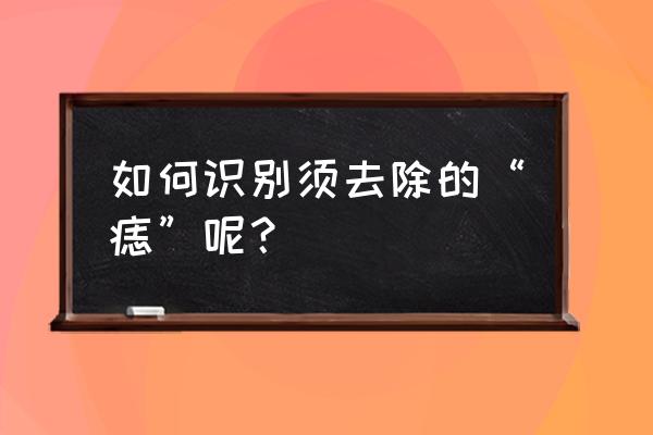 脸上必须去掉的痣 如何识别须去除的“痣”呢？