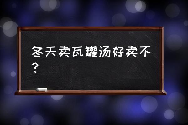 瓦罐小吃生意好做不 冬天卖瓦罐汤好卖不？