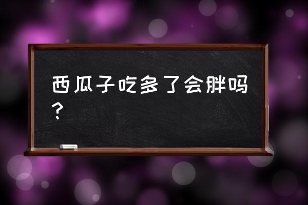 吃西瓜子会胖吗 西瓜子吃多了会胖吗？