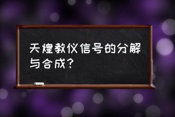 天煌教仪很出名吗 天煌教仪信号的分解与合成？