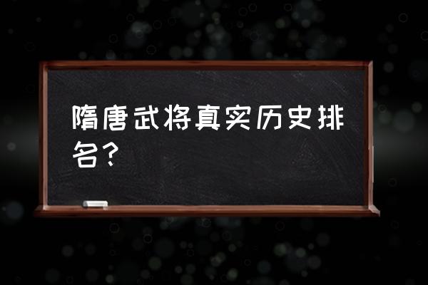 隋唐真实存在的英雄排名 隋唐武将真实历史排名？