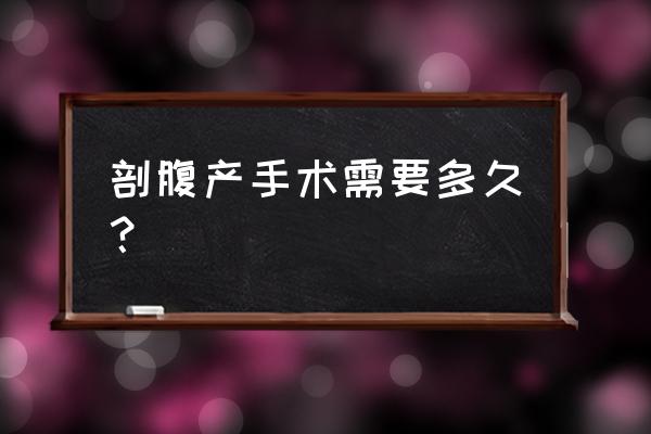 剖腹产整个过程要多久 剖腹产手术需要多久？