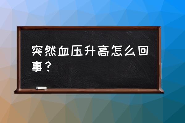 血压突然升高是什么原因 突然血压升高怎么回事？