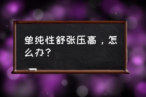 单纯舒张压高的原因 单纯性舒张压高，怎么办？