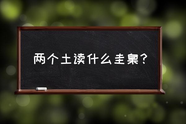 两个土读什么 两个土读什么圭臬？