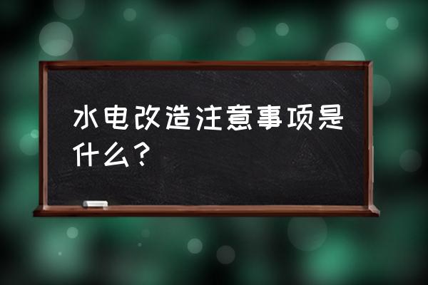 水电改造禁忌 水电改造注意事项是什么？