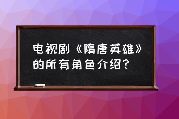 隋唐英雄演员表及人物介绍 电视剧《隋唐英雄》的所有角色介绍？