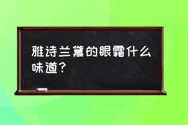 雅诗兰黛眼霜有香味吗 雅诗兰黛的眼霜什么味道？