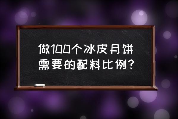 冰皮月饼配方和制作过程 做100个冰皮月饼需要的配料比例？