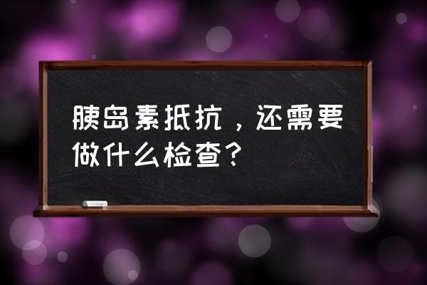 胰岛素抵抗怎么检查 胰岛素抵抗，还需要做什么检查？