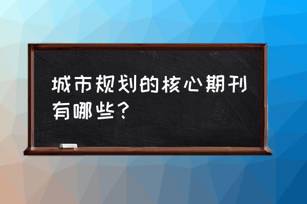 城市规划学刊格式 城市规划的核心期刊有哪些？