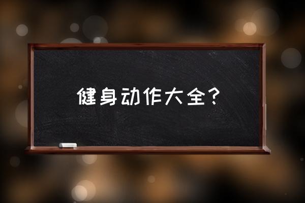 健身运动动作 健身动作大全？