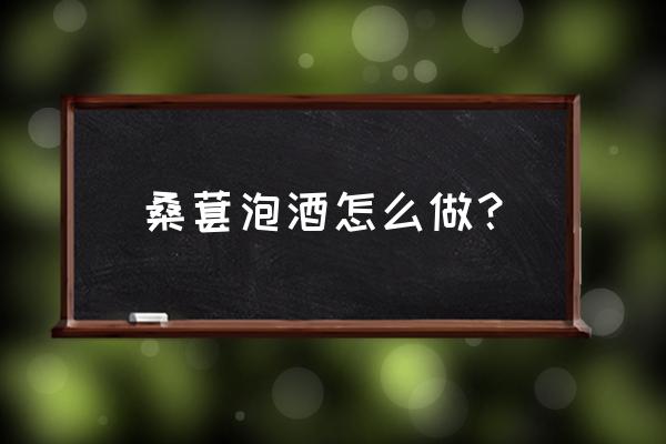 桑葚泡酒的正确做法 桑葚泡酒怎么做？